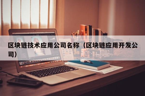 区块链技术应用公司名称（区块链应用开发公司）-图1