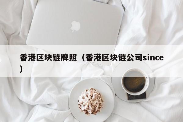香港区块链牌照（香港区块链公司since）-图1