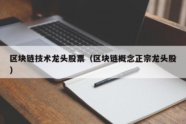 区块链技术龙头股票（区块链概念正宗龙头股）-图1