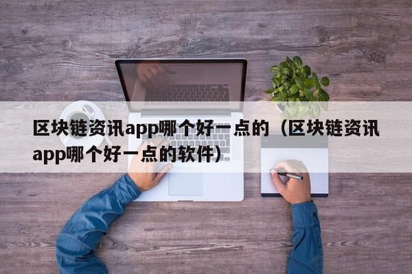 区块链资讯app哪个好一点的（区块链资讯app哪个好一点的软件）-图1