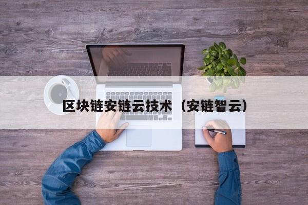 区块链安链云技术（安链智云）-图1