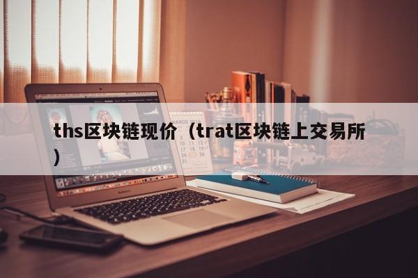 ths区块链现价（trat区块链上交易所）-图1
