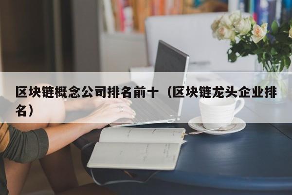 区块链概念公司排名前十（区块链龙头企业排名）-图1