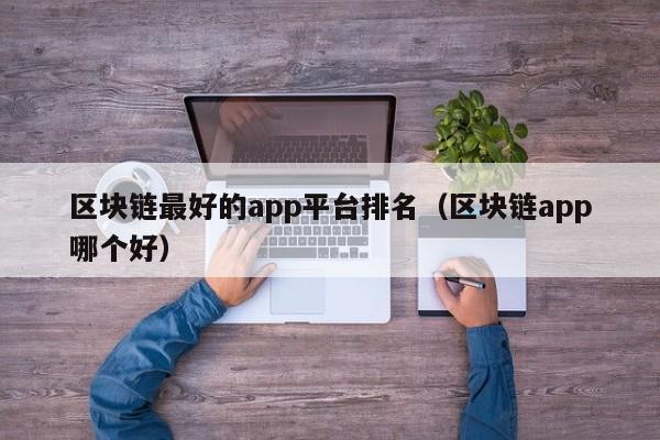 区块链最好的app平台排名（区块链app哪个好）-图1