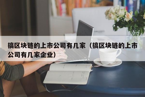 搞区块链的上市公司有几家（搞区块链的上市公司有几家企业）-图1