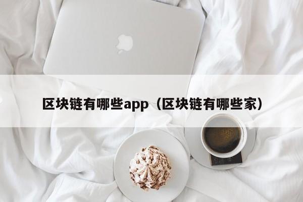 区块链有哪些app（区块链有哪些家）-图1