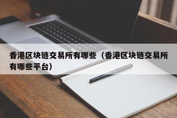 香港区块链交易所有哪些（香港区块链交易所有哪些平台）-图1