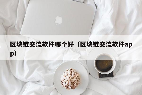 区块链交流软件哪个好（区块链交流软件app）-图1