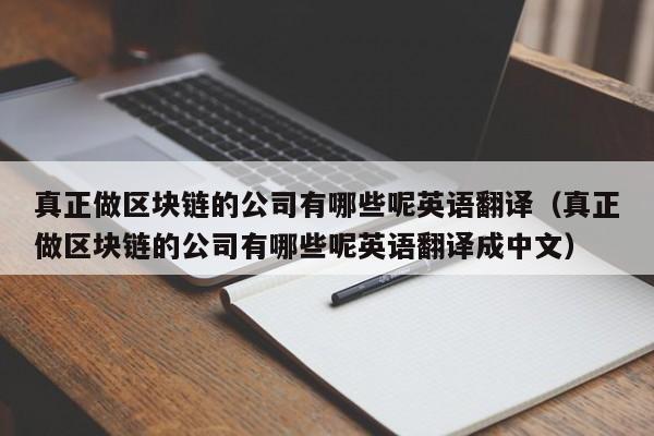 真正做区块链的公司有哪些呢英语翻译（真正做区块链的公司有哪些呢英语翻译成中文）-图1