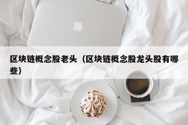 区块链概念股老头（区块链概念股龙头股有哪些）-图1