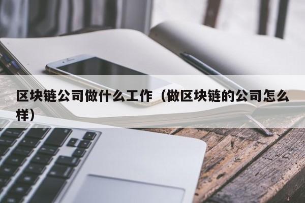 区块链公司做什么工作（做区块链的公司怎么样）-图1