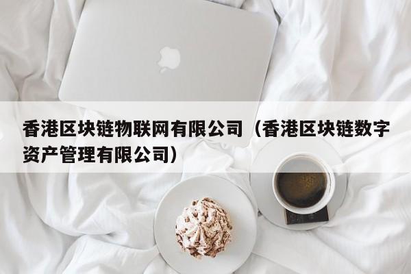 香港区块链物联网有限公司（香港区块链数字资产管理有限公司）-图1