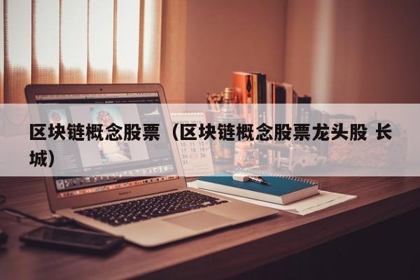区块链概念股票（区块链概念股票龙头股 长城）-图1
