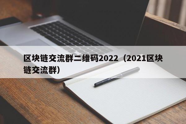 区块链交流群二维码2022（2021区块链交流群）-图1