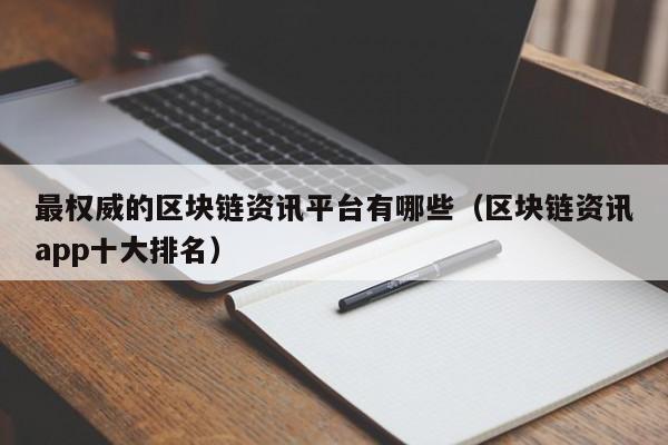 最权威的区块链资讯平台有哪些（区块链资讯app十大排名）-图1