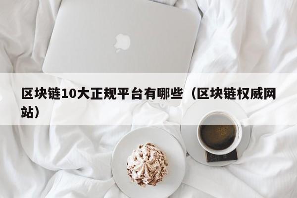 区块链10大正规平台有哪些（区块链权威网站）-图1