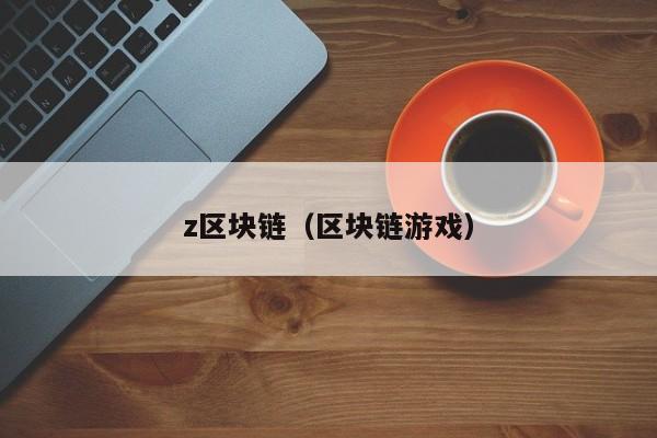 z区块链（区块链游戏）-图1