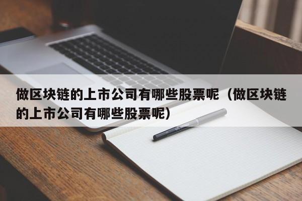 做区块链的上市公司有哪些股票呢（做区块链的上市公司有哪些股票呢）-图1