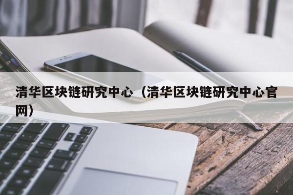 清华区块链研究中心（清华区块链研究中心官网）-图1