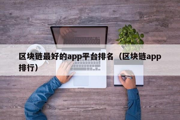 区块链最好的app平台排名（区块链app排行）-图1