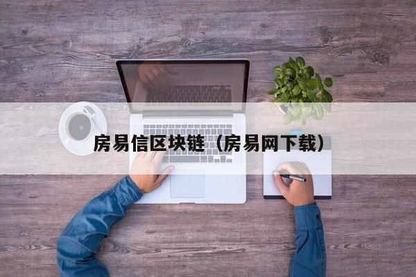 房易信区块链（房易网下载）-图1