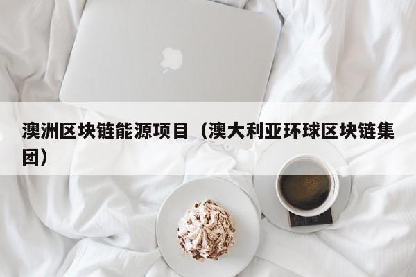 澳洲区块链能源项目（澳大利亚环球区块链集团）-图1