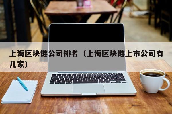 上海区块链公司排名（上海区块链上市公司有几家）-图1