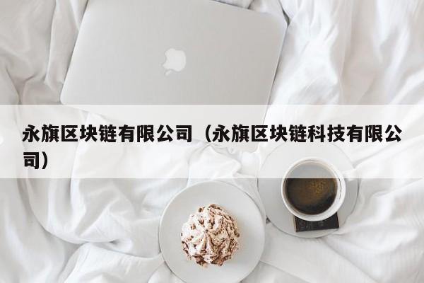 永旗区块链有限公司（永旗区块链科技有限公司）-图1
