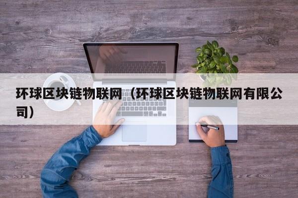 环球区块链物联网（环球区块链物联网有限公司）-图1