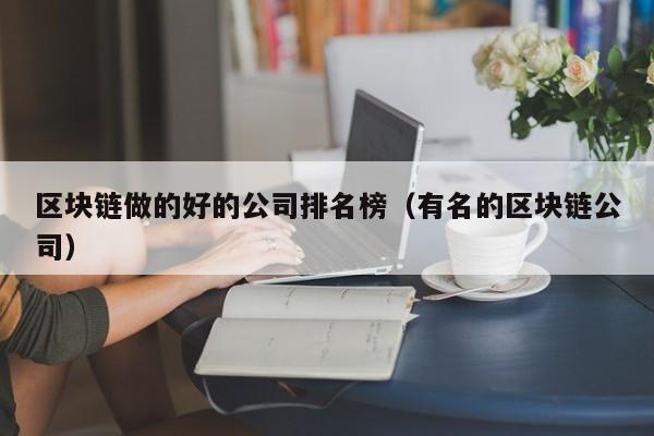 区块链做的好的公司排名榜（有名的区块链公司）-图1