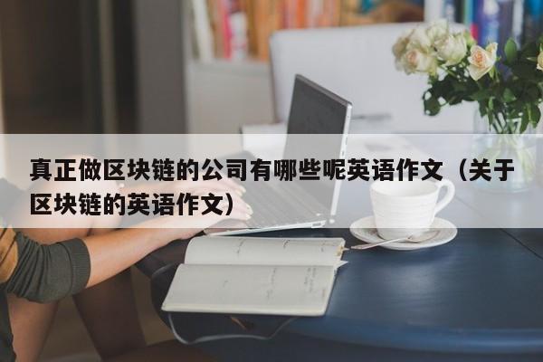 真正做区块链的公司有哪些呢英语作文（关于区块链的英语作文）-图1