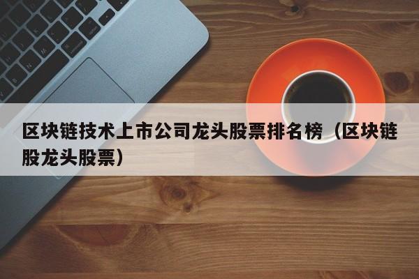 区块链技术上市公司龙头股票排名榜（区块链股龙头股票）-图1