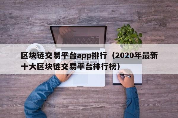 区块链交易平台app排行（2020年最新十大区块链交易平台排行榜）-图1