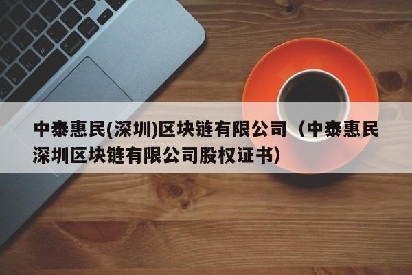 中泰惠民(深圳)区块链有限公司（中泰惠民深圳区块链有限公司股权证书）-图1