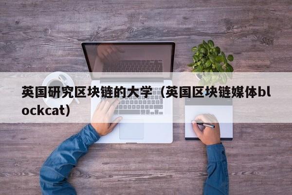 英国研究区块链的大学（英国区块链媒体blockcat）-图1