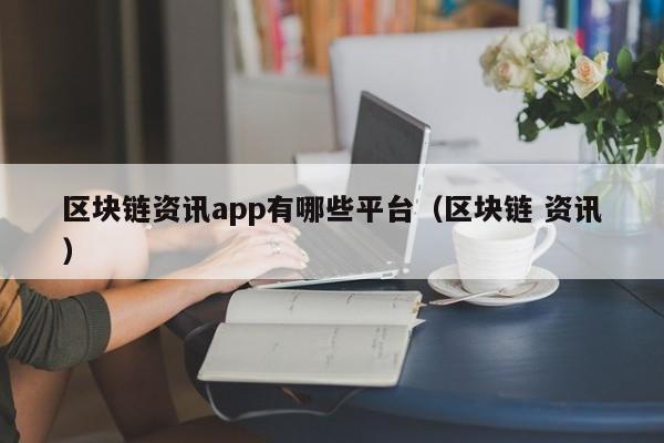 区块链资讯app有哪些平台（区块链 资讯）-图1