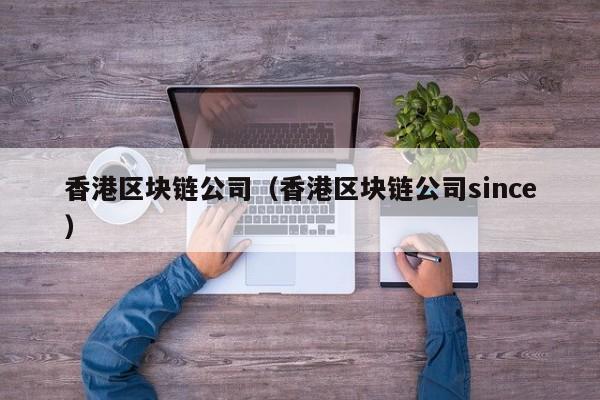 香港区块链公司（香港区块链公司since）-图1