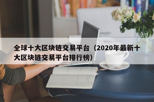 全球十大区块链交易平台（2020年最新十大区块链交易平台排行榜）-图1