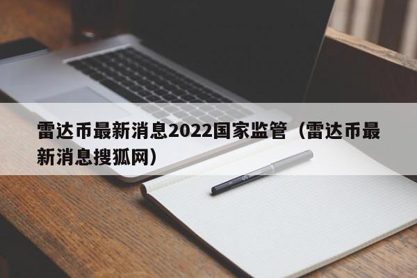 雷达币最新消息2022国家监管（雷达币最新消息搜狐网）-图1