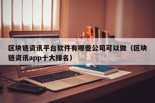 区块链资讯平台软件有哪些公司可以做（区块链资讯app十大排名）-图1