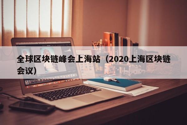 全球区块链峰会上海站（2020上海区块链会议）-图1
