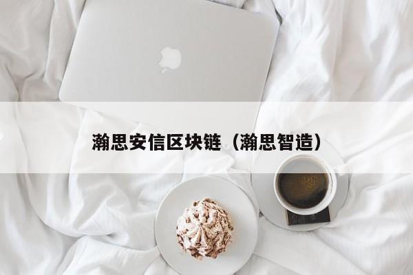 瀚思安信区块链（瀚思智造）-图1