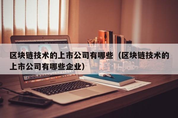 区块链技术的上市公司有哪些（区块链技术的上市公司有哪些企业）-图1