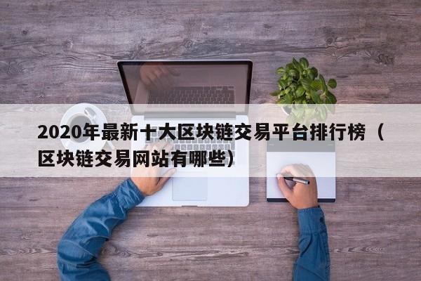 2020年最新十大区块链交易平台排行榜（区块链交易网站有哪些）-图1