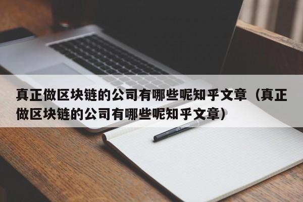 真正做区块链的公司有哪些呢知乎文章（真正做区块链的公司有哪些呢知乎文章）-图1