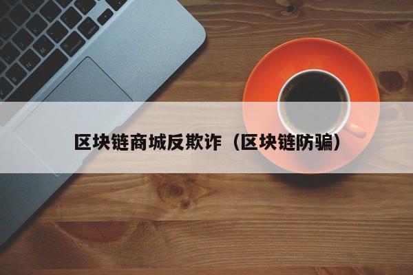 区块链商城反欺诈（区块链防骗）-图1