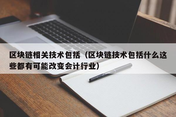 区块链相关技术包括（区块链技术包括什么这些都有可能改变会计行业）-图1