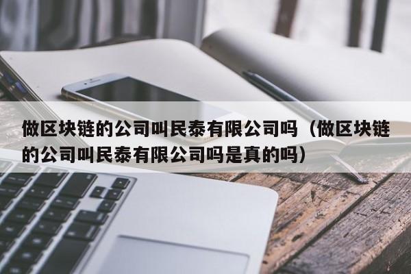做区块链的公司叫民泰有限公司吗（做区块链的公司叫民泰有限公司吗是真的吗）-图1