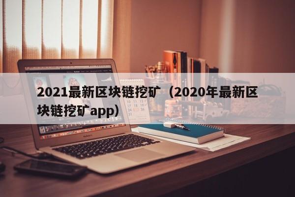 2021最新区块链挖矿（2020年最新区块链挖矿app）-图1