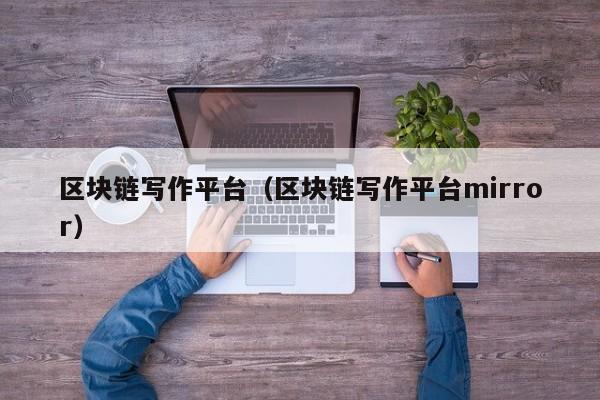 区块链写作平台（区块链写作平台mirror）-图1